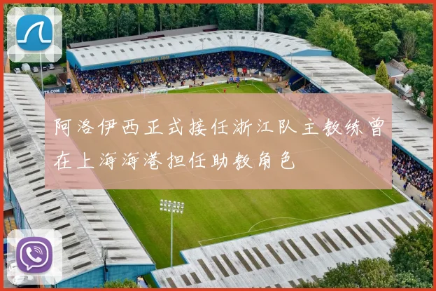 阿洛伊西正式接任浙江队主教练曾在上海海港担任助教角色