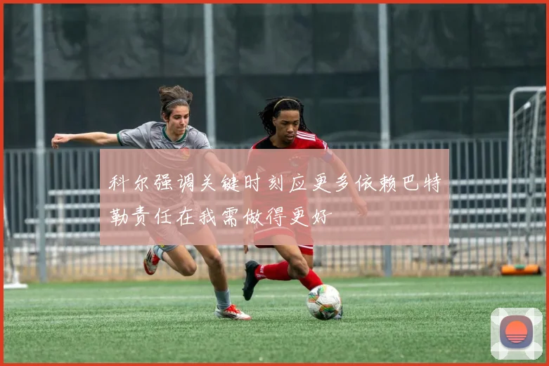 科尔强调关键时刻应更多依赖巴特勒责任在我需做得更好