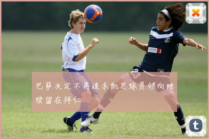 巴萨决定不再追求凯恩球员倾向继续留在拜仁