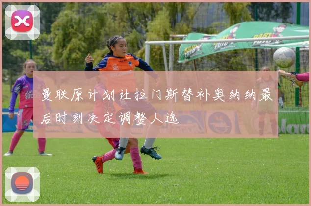 曼联原计划让拉门斯替补奥纳纳最后时刻决定调整人选