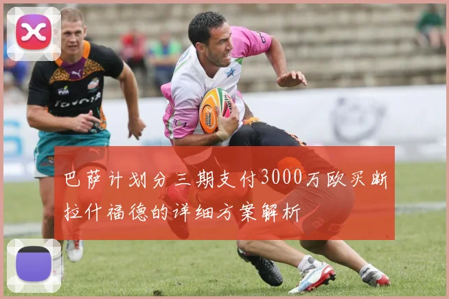 巴萨计划分三期支付3000万欧买断拉什福德的详细方案解析