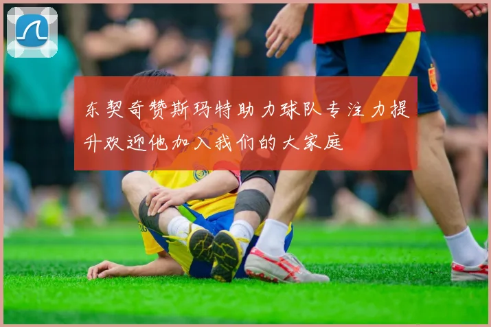东契奇赞斯玛特助力球队专注力提升欢迎他加入我们的大家庭
