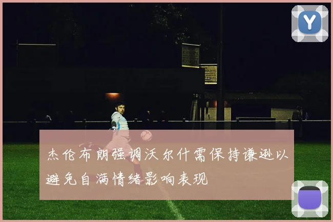 杰伦布朗强调沃尔什需保持谦逊以避免自满情绪影响表现