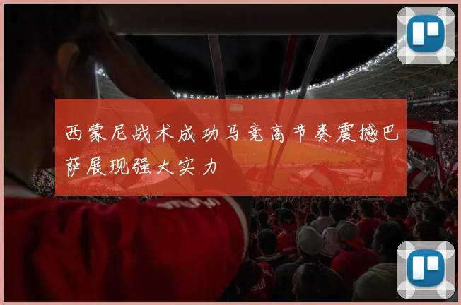 西蒙尼战术成功马竞高节奏震撼巴萨展现强大实力