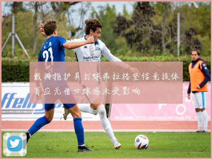 戴拇指护具打球弗拉格坚信竞技体育应无借口球感未受影响