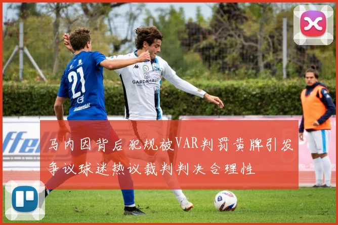 马内因背后犯规被VAR判罚黄牌引发争议球迷热议裁判判决合理性