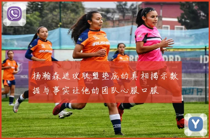 杨瀚森进攻联盟垫底的真相揭示数据与事实让他的团队心服口服