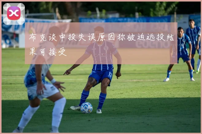 布克谈中投失误原因称被迫远投结果可接受