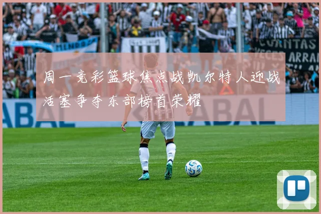 周一竞彩篮球焦点战凯尔特人迎战活塞争夺东部榜首荣耀